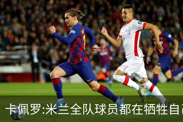 卡佩罗:米兰全队球员都在牺牲自己 表现非常谦卑