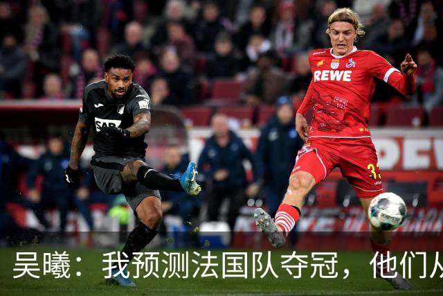吴曦：我预测法国队夺冠，他们从个人能力到人员配置都非常强