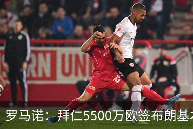 罗马诺：拜仁5500万欧签布朗基本谈妥，也接近签下塞巴里